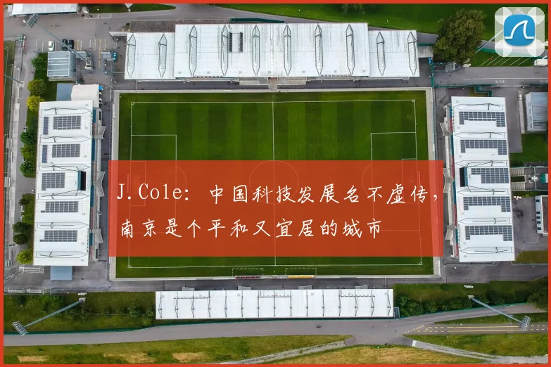 J.Cole：中国科技发展名不虚传，南京是个平和又宜居的城市