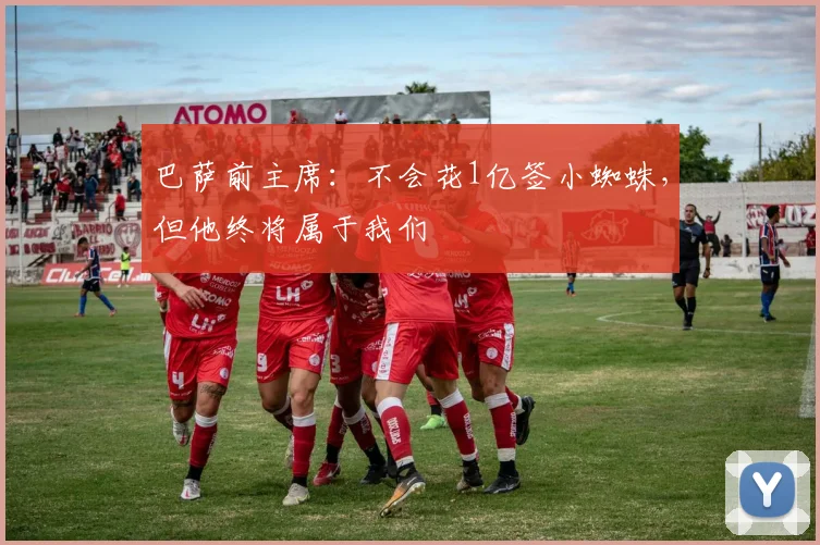 巴萨前主席：不会花1亿签小蜘蛛，但他终将属于我们
