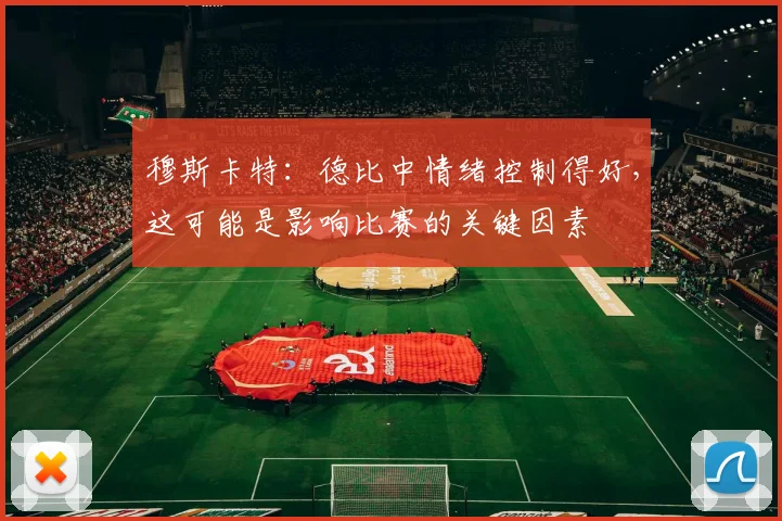 穆斯卡特：德比中情绪控制得好，这可能是影响比赛的关键因素